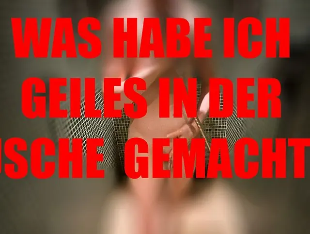 Was habe ich Geiles in der Dusche gemacht?