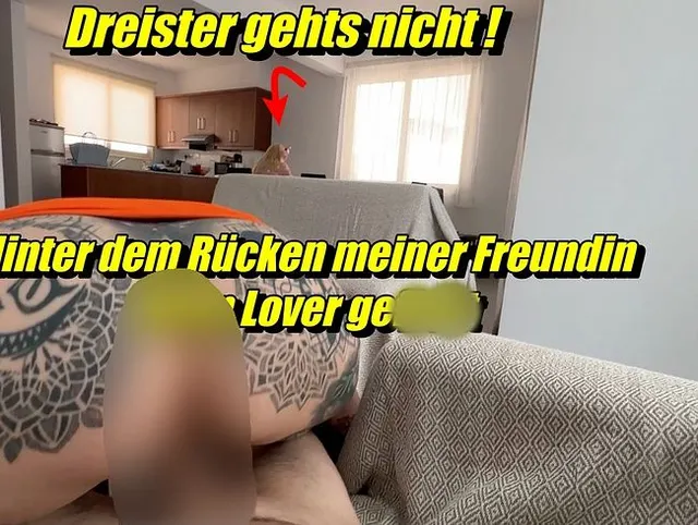Dreister gehts nicht!! Hinter dem Rücken meiner Freundin ihren Lover gefickt